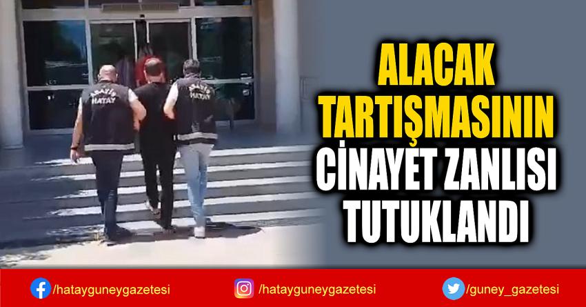 ALACAK  TARTIŞMASININ  CİNAYET ZANLISI  TUTUKLANDI