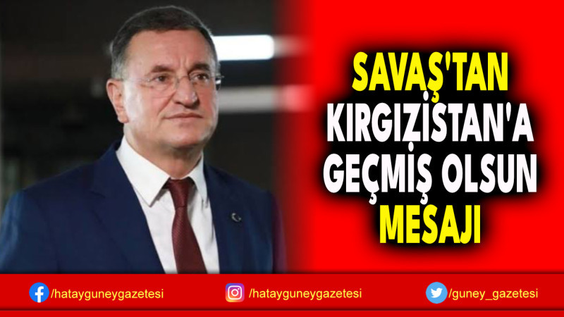 SAVAŞ'TAN KIRGIZİSTAN'A GEÇMİŞ OLSUN MESAJI