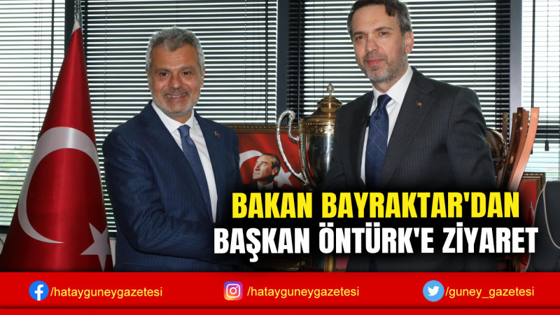 BAKAN BAYRAKTAR'DAN BAŞKAN ÖNTÜRK'E ZİYARET