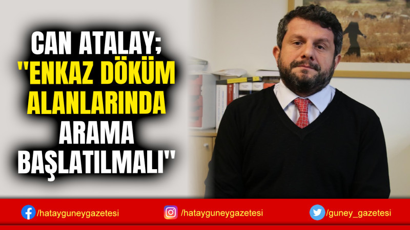 CAN ATALAY; ''ENKAZ DÖKÜM ALANLARINDA ARAMA BAŞLATILMALI''