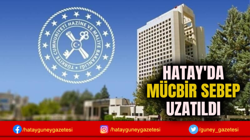 HATAY'DA MÜCBİR SEBEP UZATILDI