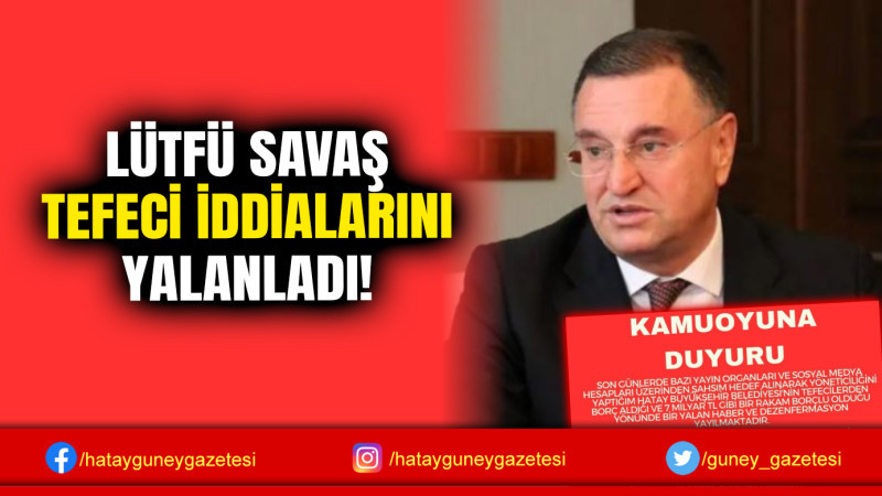 LÜTFÜ SAVAŞ TEFECİ İDDİALARINI YALANLADI!