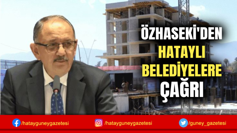 ÖZHASEKİ'DEN HATAYLI BELEDİYELERE ÇAĞRI