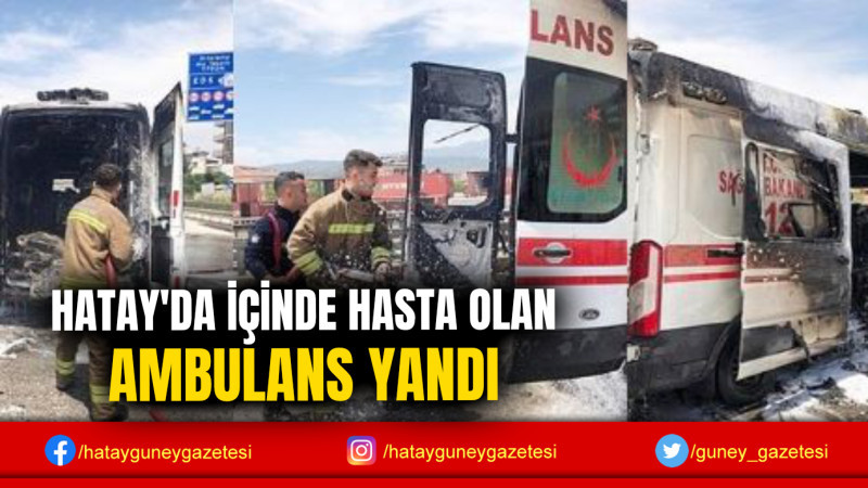 HATAY'DA İÇİNDE HASTA OLAN AMBULANS YANDI