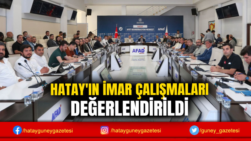 HATAY'IN İMAR ÇALIŞMALARI DEĞERLENDİRİLDİ