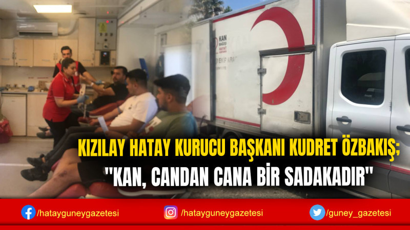 KIZILAY HATAY KURUCU BAŞKANI KUDRET ÖZBAKIŞ; ''KAN, CANDAN CANA BİR SADAKADIR''