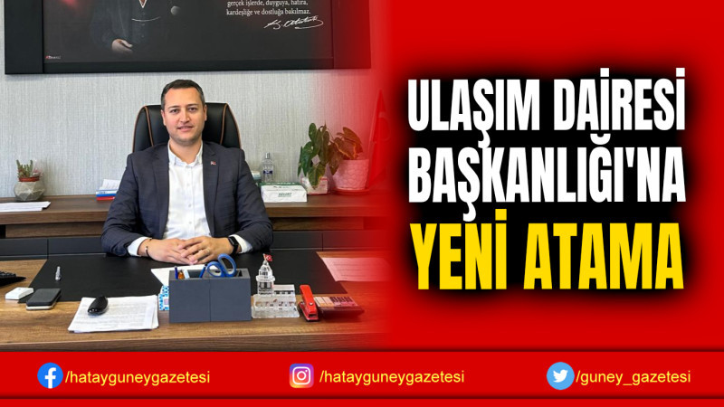 ULAŞIM DAİRESİ BAŞKANLIĞI'NA YENİ ATAMA