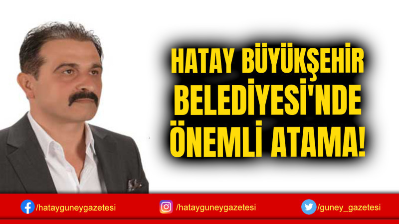 HATAY BÜYÜKŞEHİR BELEDİYESİ'NDE ÖNEMLİ ATAMA!