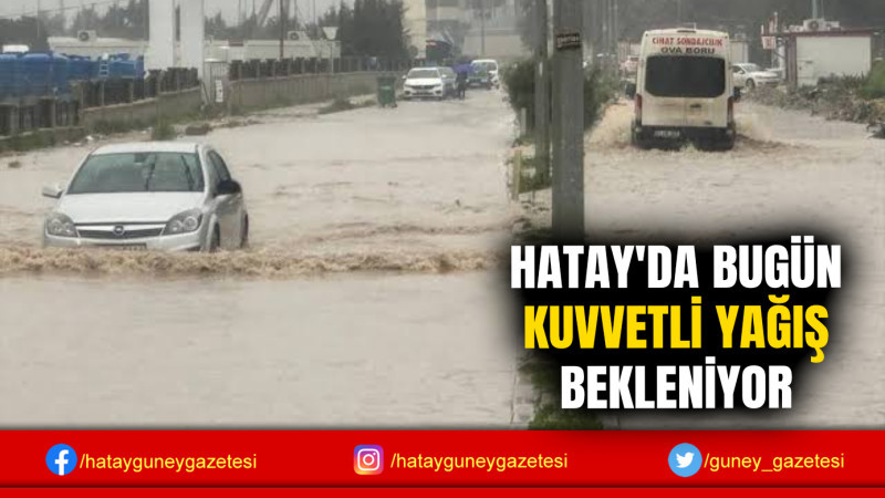 HATAY'DA BUGÜN KUVVETLİ YAĞIŞ BEKLENİYOR