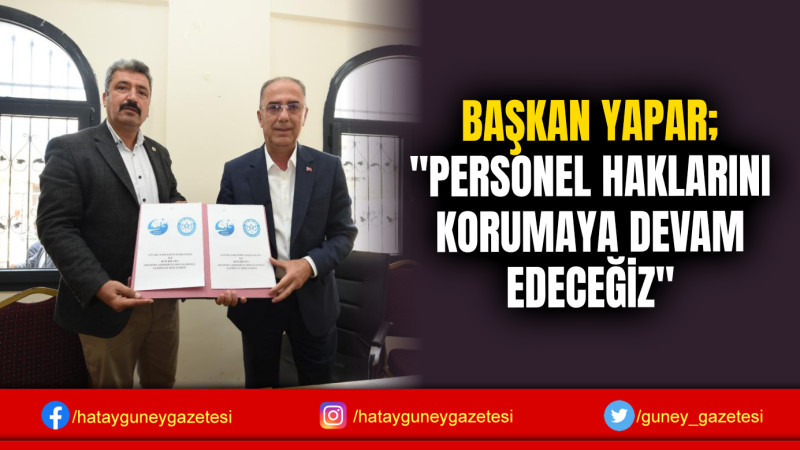 BAŞKAN YAPAR; ''PERSONEL HAKLARINI KORUMAYA DEVAM EDECEĞİZ''