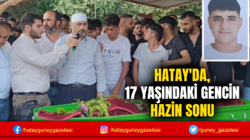 HATAY'DA, 17 YAŞINDAKİ GENCİN HAZİN SONU