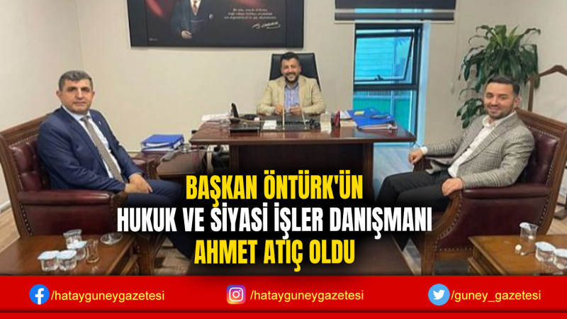 BAŞKAN ÖNTÜRK'ÜN HUKUK VE SİYASİ İŞLER DANIŞMANI AHMET ATIÇ OLDU