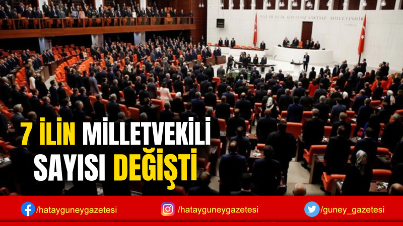 7 İLİN MİLLETVEKİLİ SAYISI DEĞİŞTİ