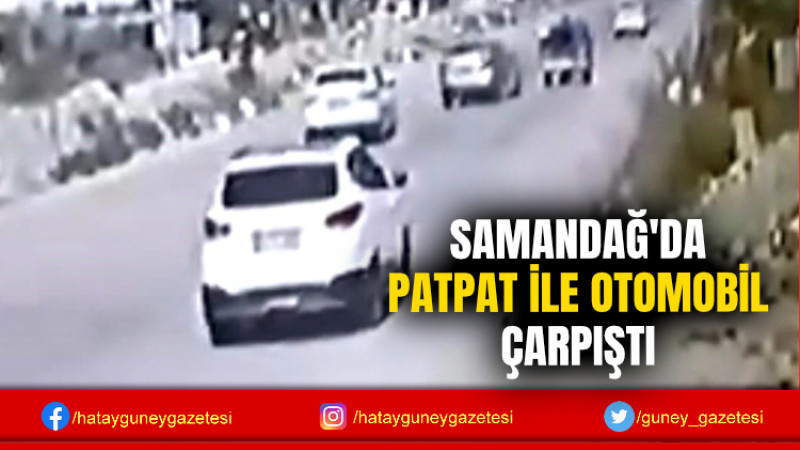 SAMANDAĞ'DA PATPAT İLE OTOMOBİL ÇARPIŞTI