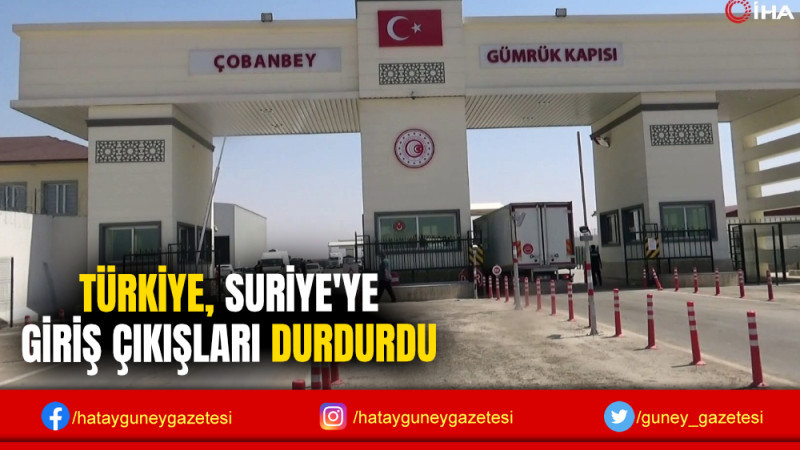 TÜRKİYE, SURİYE'YE GİRİŞ ÇIKIŞLARI DURDURDU