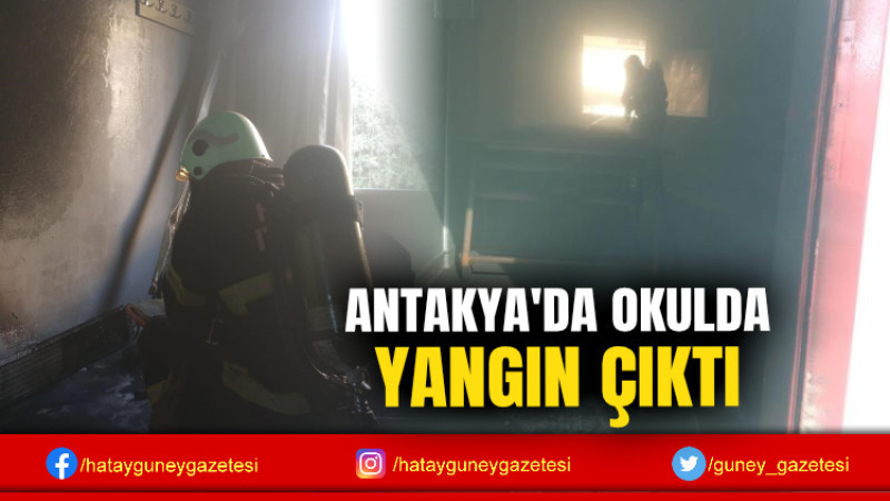 ANTAKYA'DA OKULDA YANGIN ÇIKTI