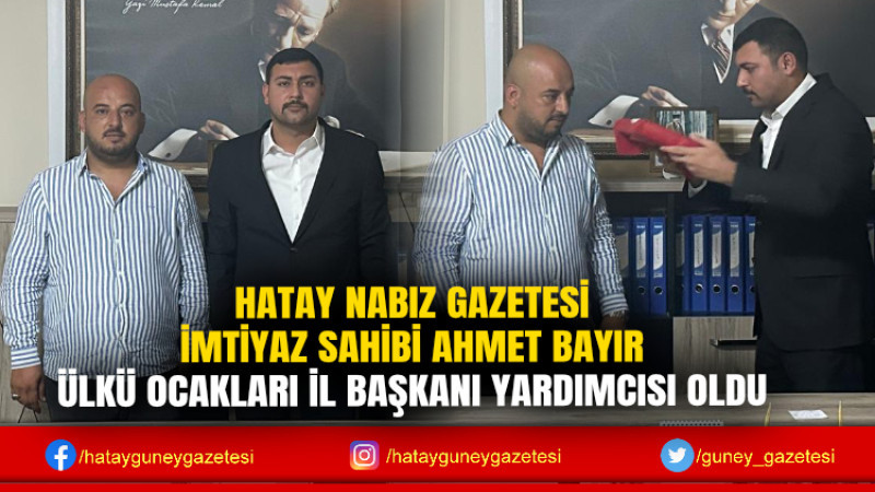 HATAY NABIZ GAZETESİ İMTİYAZ SAHİBİ AHMET BAYIR ÜLKÜ OCAKLARI İL BAŞKANI YARDIMCISI OLDU