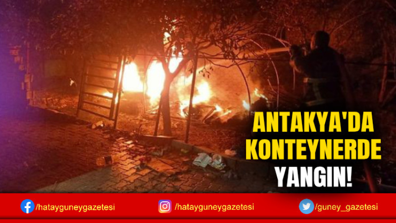 ANTAKYA'DA  KONTEYNERDE YANGIN!