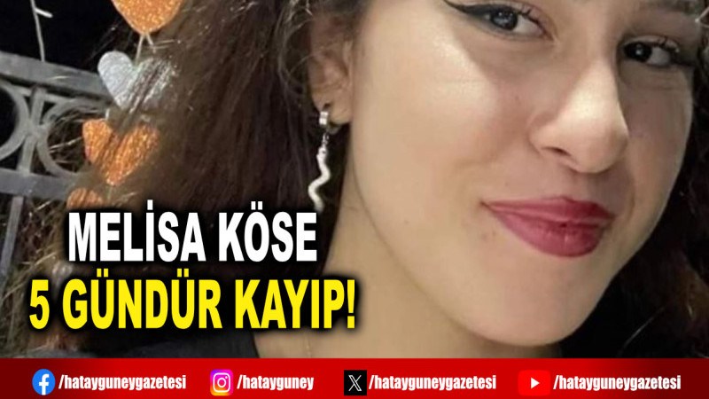 MELİSA KÖSE 5 GÜNDÜR KAYIP!