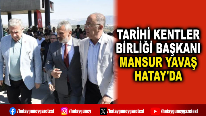 TARİHİ KENTLER BİRLİĞİ BAŞKANI MANSUR YAVAŞ HATAY'DA