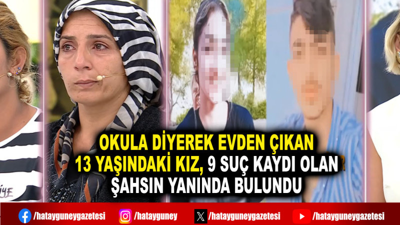 OKULA DİYEREK EVDEN ÇIKAN 13 YAŞINDAKİ KIZ, 9 SUÇ KAYDI OLAN ŞAHSIN YANINDA BULUNDU