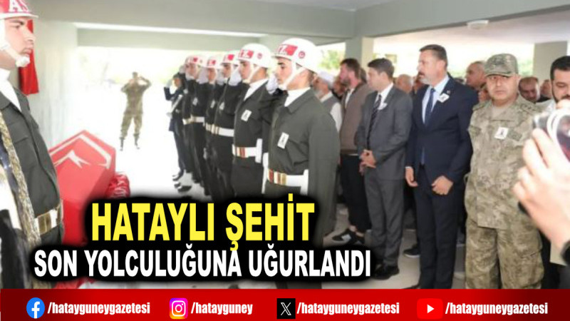 HATAYLI ŞEHİT SON YOLCULUĞUNA UĞURLANDI