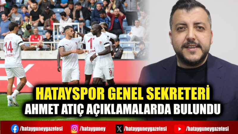 HATAYSPOR GENEL SEKRETERİ AHMET ATIÇ AÇIKLAMALARDA BULUNDU