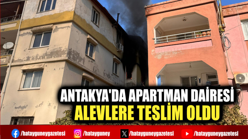 ANTAKYA'DA APARTMAN DAİRESİ ALEVLERE TESLİM OLDU