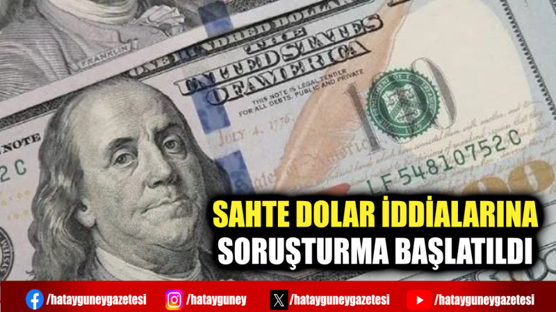 SAHTE DOLAR İDDİALARINA SORUŞTURMA BAŞLATILDI