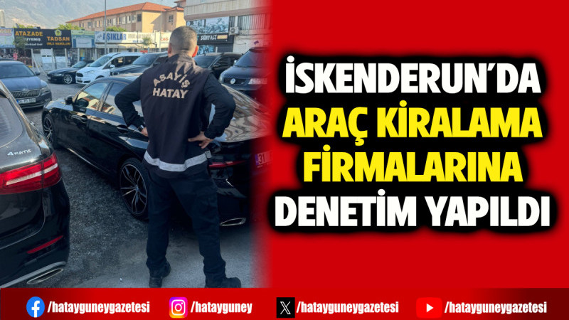 İSKENDERUN'DA ARAÇ KİRALAMA FİRMALARINA DENETİM YAPILDI