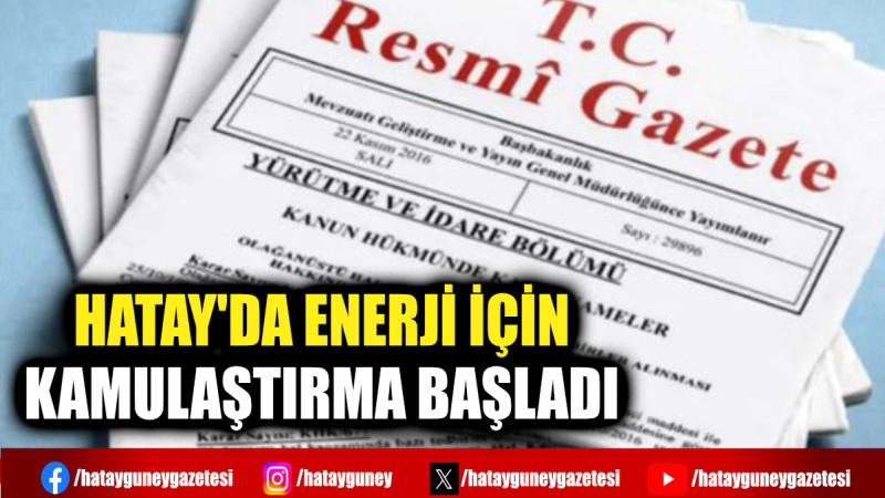 HATAY'DA ENERJİ İÇİN KAMULAŞTIRMA BAŞLADI