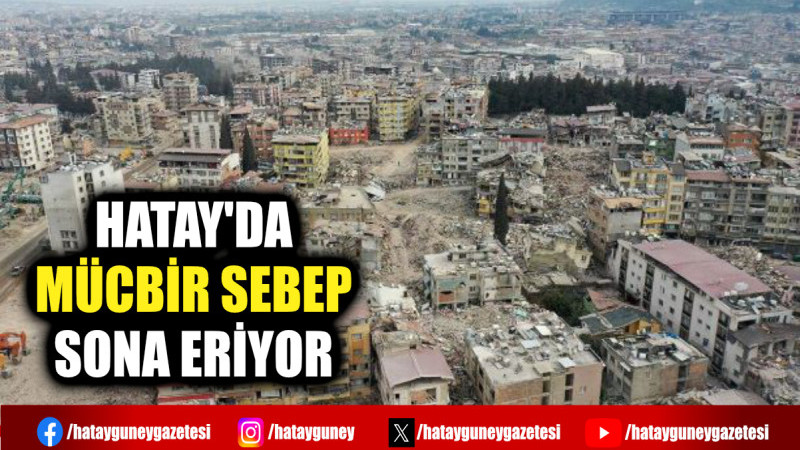 HATAY'DA MÜCBİR SEBEP SONA ERİYOR