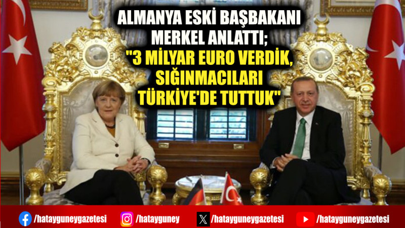 ALMANYA ESKİ BAŞBAKANI MERKEL ANLATTI; ''3 MİLYAR EURO VERDİK, SIĞINMACILARI TÜRKİYE'DE TUTTUK''