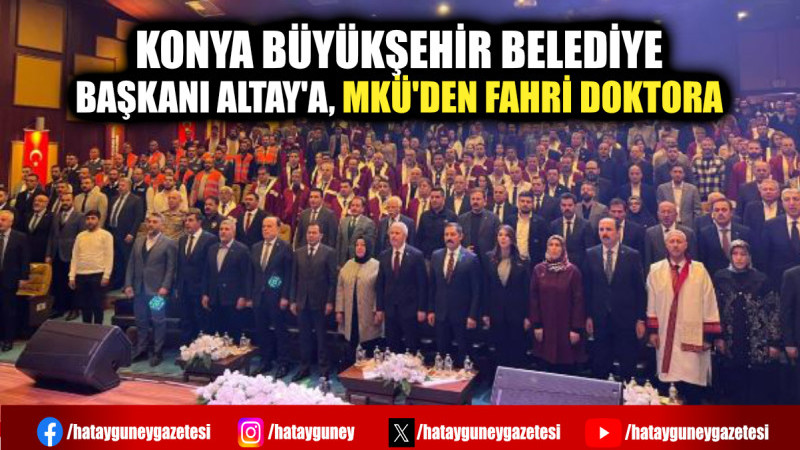 KONYA BÜYÜKŞEHİR BELEDİYE BAŞKANI ALTAY'A, MKÜ'DEN FAHRİ DOKTORA