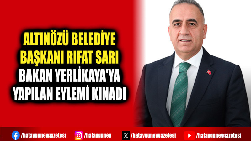 ALTINÖZÜ BELEDİYE BAŞKANI RIFAT SARI BAKAN YERLİKAYA'YA YAPILAN EYLEMİ KINADI