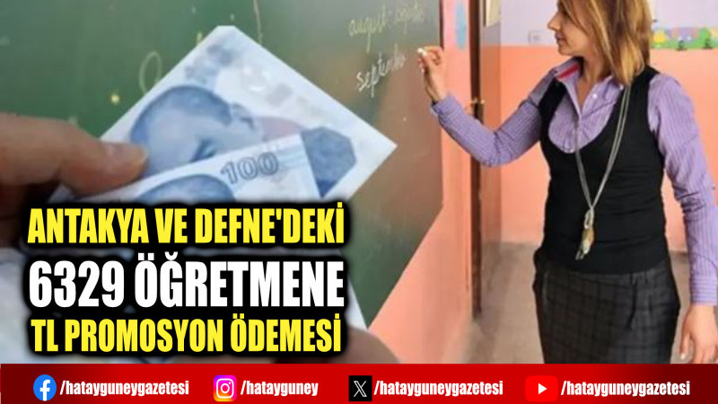 ANTAKYA VE DEFNE'DEKİ 6329 ÖĞRETMENE TL PROMOSYON ÖDEMESİ