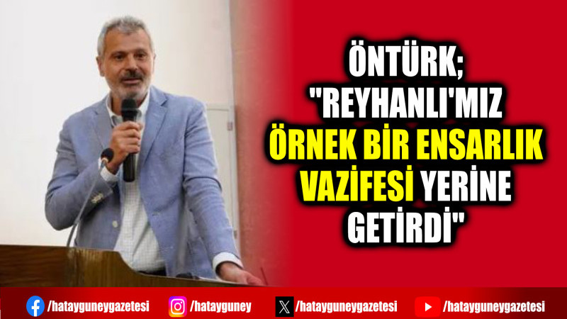 ÖNTÜRK; ''REYHANLI'MIZ ÖRNEK BİR ENSARLIK VAZİFESİ YERİNE GETİRDİ''