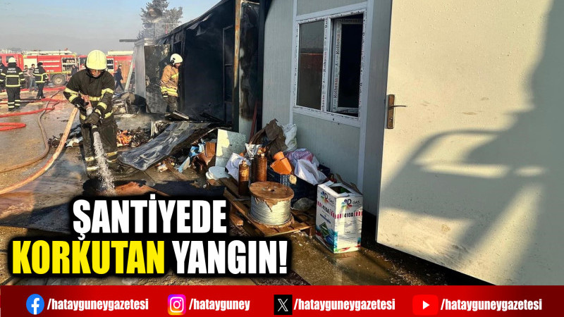 ŞANTİYEDE KORKUTAN YANGIN!