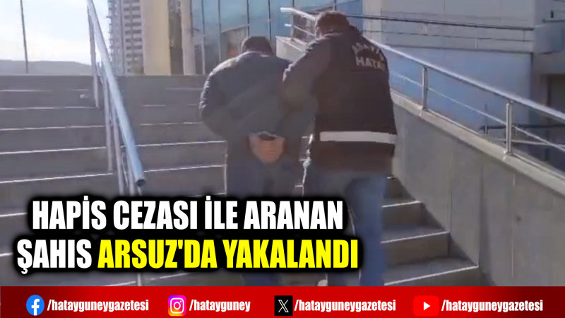 HAPİS CEZASI İLE ARANAN ŞAHIS ARSUZ'DA YAKALANDI