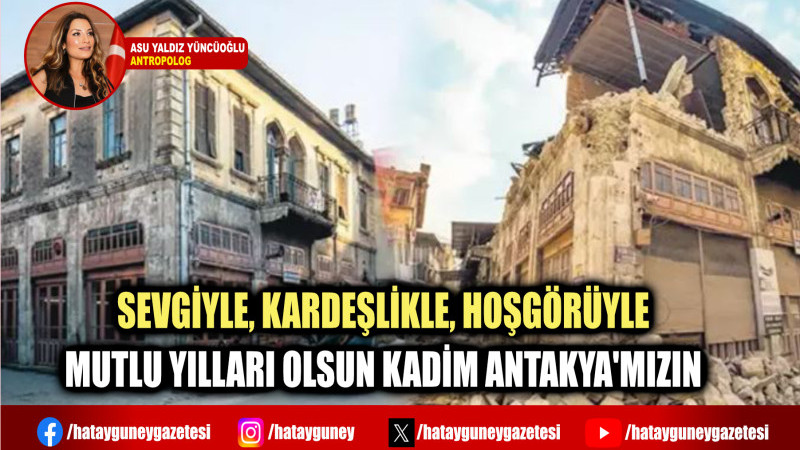 SEVGİYLE, KARDEŞLİKLE, HOŞGÖRÜYLE MUTLU YILLARI OLSUN KADİM ANTAKYA'MIZIN