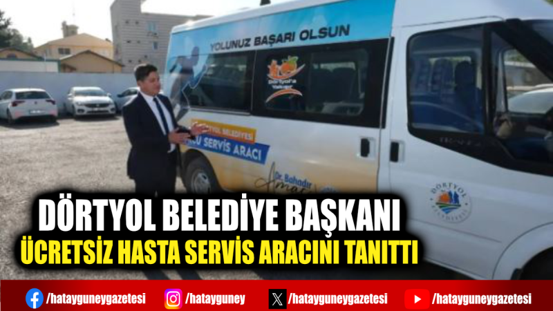 DÖRTYOL BELEDİYE BAŞKANI ÜCRETSİZ HASTA SERVİS ARACINI TANITTI