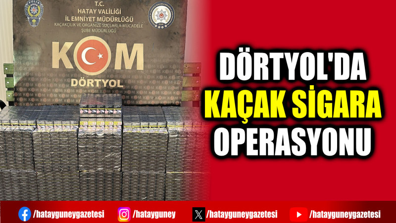 DÖRTYOL'DA KAÇAK SİGARA OPERASYONU