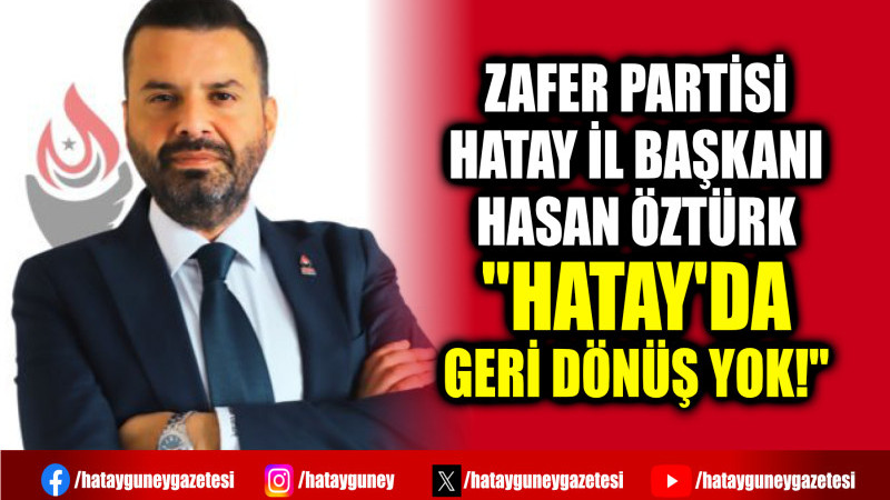 ZAFER PARTİSİ HATAY İL BAŞKANI HASAN ÖZTÜRK ''HATAY'DA GERİ DÖNÜŞ YOK!'' 