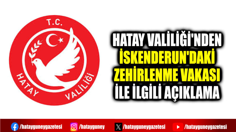 HATAY VALİLİĞİ'NDEN İSKENDERUN'DAKİ ZEHİRLENME VAKASI İLE İLGİLİ AÇIKLAMA