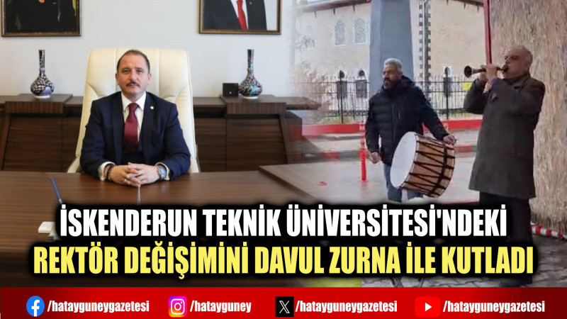 İSKENDERUN TEKNİK ÜNİVERSİTESİ'NDEKİ REKTÖR DEĞİŞİMİNİ DAVUL ZURNA İLE KUTLADI