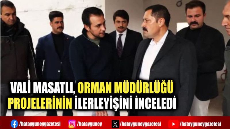 VALİ MASATLI, ORMAN MÜDÜRLÜĞÜ PROJELERİNİN İLERLEYİŞİNİ İNCELEDİ