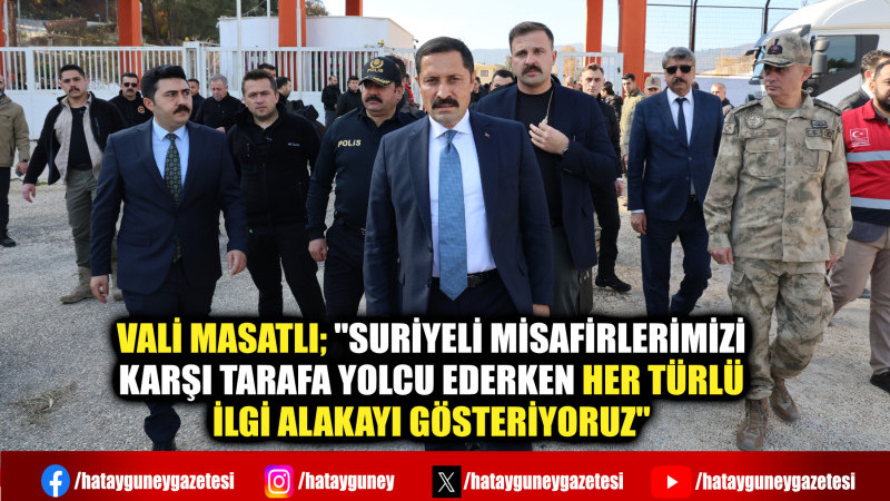 MASATLI; ''SURİYELİ MİSAFİRLERİMİZİ KARŞI TARAFA YOLCU EDERKEN HER TÜRLÜ İLGİ ALAKAYI GÖSTERİYORUZ''