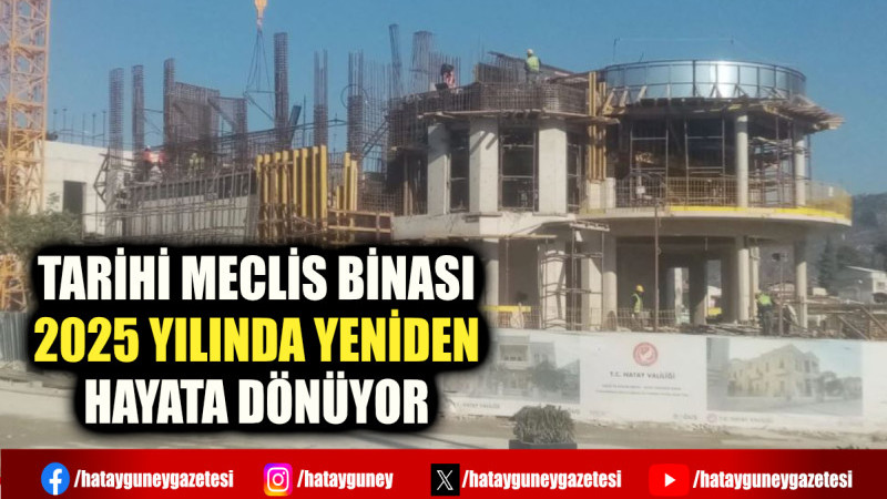 TARİHİ MECLİS BİNASI 2025 YILINDA YENİDEN HAYATA DÖNÜYOR