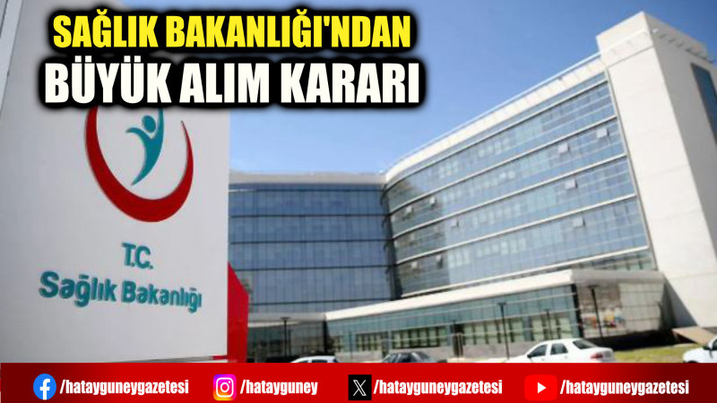 SAĞLIK BAKANLIĞI'NDAN BÜYÜK ALIM KARARI