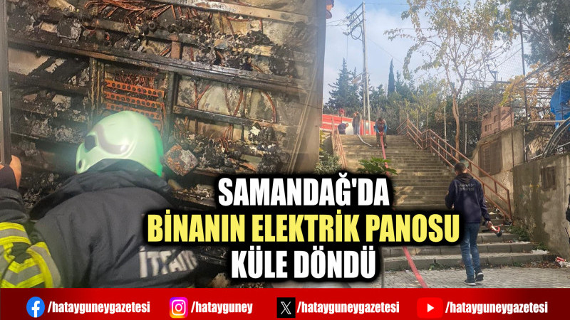 SAMANDAĞ'DA BİNANIN ELEKTRİK PANOSU KÜLE DÖNDÜ